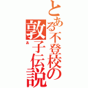 とある不登校の敦子伝説（あ）