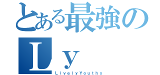 とある最強のＬｙ（ＬｉｖｅｌｙＹｏｕｔｈｓ）