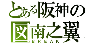 とある阪神の図南之翼（ＢＲＥＡＫ）