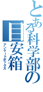 とある科学部の目安箱（アンケートボックス）