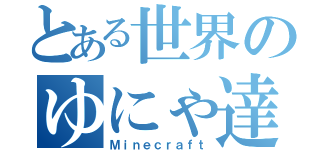 とある世界のゆにゃ達は（Ｍｉｎｅｃｒａｆｔ）