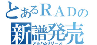 とあるＲＡＤの新譜発売（アルバムリリース）