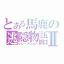 とある馬鹿の逃隠物語Ⅱ（リレーアンカー）