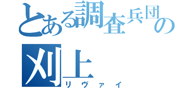 とある調査兵団の刈上（リヴァイ）