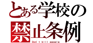 とある学校の禁止条例（Ｄｏｎ\'ｔ ｋｉｌｌ ｐｅｏｐｌｅ）