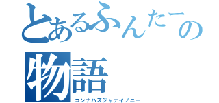 とあるふんたーの物語（コンナハズジャナイノニー）