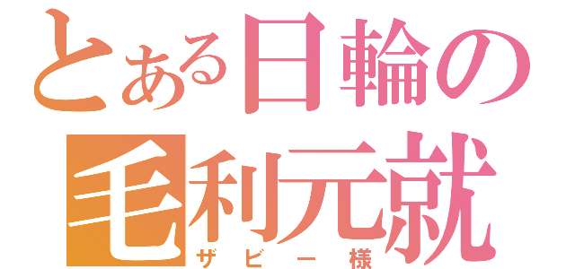 とある日輪の毛利元就（ザビー様）