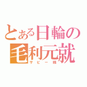 とある日輪の毛利元就（ザビー様）