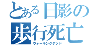 とある日影の歩行死亡（ウォーキングデッド）