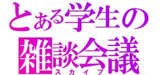 とある学生の雑談会議（スカイプ）