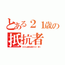 とある２１歳の抵抗者（もちろん俺等は抵抗するで、拳で。）