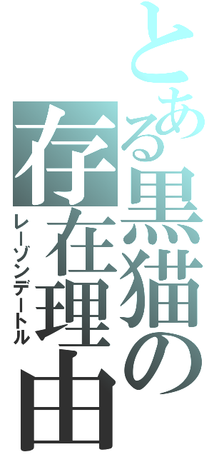 とある黒猫の存在理由（レーゾンデートル）