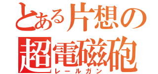 とある片想の超電磁砲（レールガン）