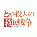 とある役人の救民戦争（Ｓａｖｉｎｇ ｗａｒ）