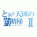 とある天國の的階梯Ⅱ（インデックス）