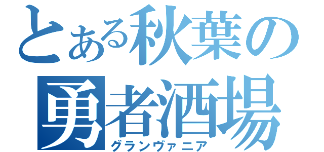 とある秋葉の勇者酒場（グランヴァニア）