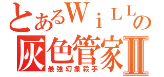 とあるＷｉＬＬの灰色管家Ⅱ（最強幻象殺手）