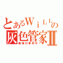 とあるＷｉＬＬの灰色管家Ⅱ（最強幻象殺手）