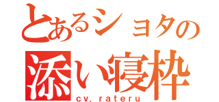 とあるショタの添い寝枠（ｃｖ．ｒａｔｅｒｕ）