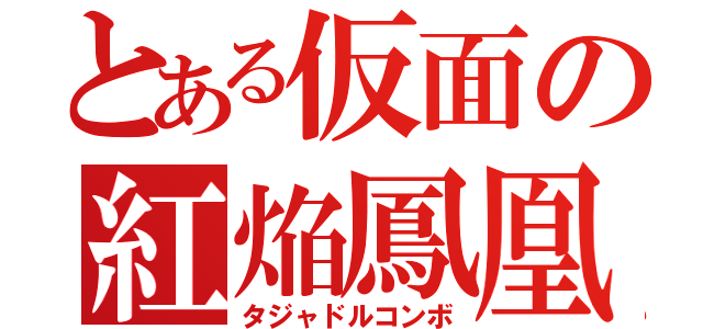 とある仮面の紅焔鳳凰（タジャドルコンボ）