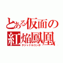 とある仮面の紅焔鳳凰（タジャドルコンボ）