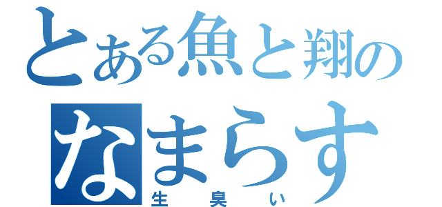 とある魚と翔子のなまらすげぇ（生臭い）