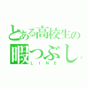 とある高校生の暇つぶし（ＬＩＮＥ）