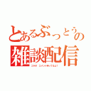 とあるぶっとうしの雑談配信（コラボ コメント待ってるよ！）