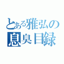 とある雅弘の息臭目録（）