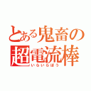 とある鬼畜の超電流棒（いらいらぼう）