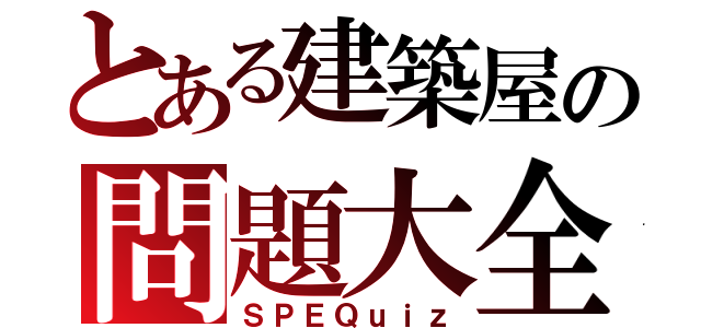 とある建築屋の問題大全（ＳＰＥＱｕｉｚ）