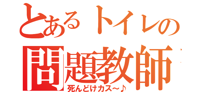 とあるトイレの問題教師（死んどけカス～♪）