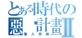 とある時代の惡搞計畫Ⅱ（聖人悲劇）