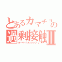 とあるカマチョの過剰接触Ⅱ（オーバースキンシップ）