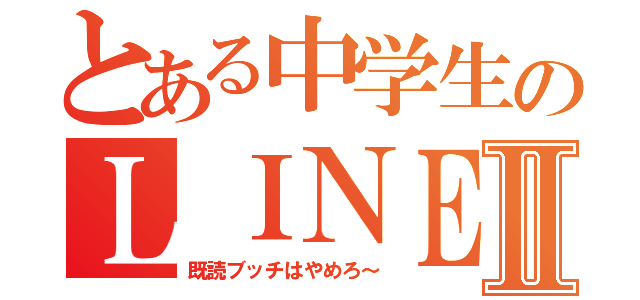 とある中学生のＬＩＮＥⅡ（既読ブッチはやめろ～）