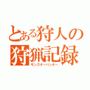 とある狩人の狩猟記録（モンスターハンター）