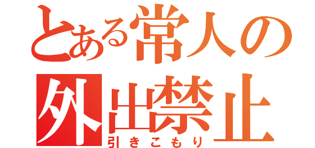 とある常人の外出禁止（引きこもり）