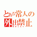 とある常人の外出禁止（引きこもり）