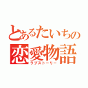 とあるたいちの恋愛物語（ラブストーリー）