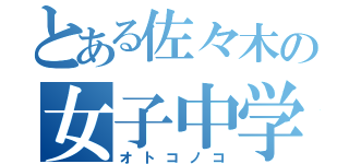 とある佐々木の女子中学生（オトコノコ）