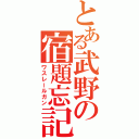 とある武野の宿題忘記録（ワスレールガン）