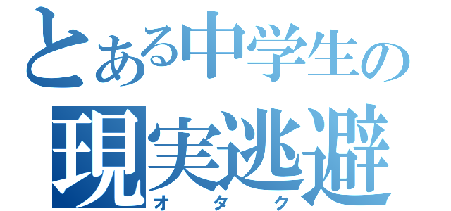 とある中学生の現実逃避（オタク）