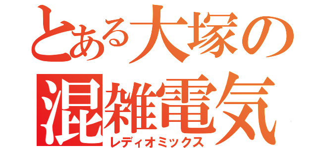 とある大塚の混雑電気（レディオミックス）