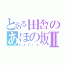 とある田舎のあほの坂田Ⅱ（けんすぃん）