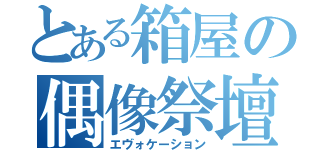 とある箱屋の偶像祭壇（エヴォケーション）