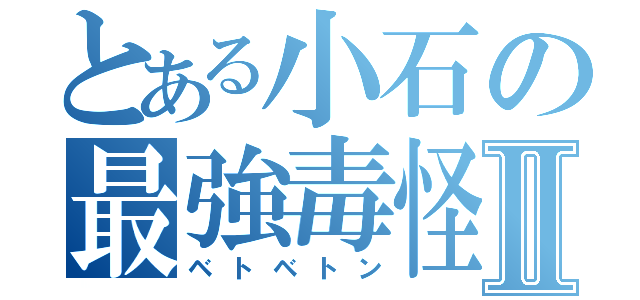 とある小石の最強毒怪物Ⅱ（ベトベトン）