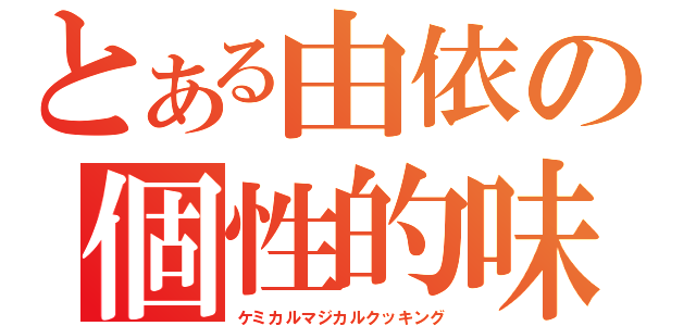 とある由依の個性的味（ケミカルマジカルクッキング）