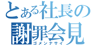 とある社長の謝罪会見（ゴメンナサイ）