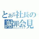 とある社長の謝罪会見（ゴメンナサイ）