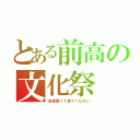 とある前高の文化祭（友達誘って来てください）